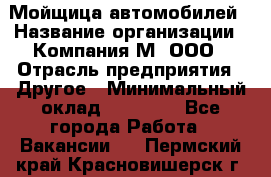 Мойщица автомобилей › Название организации ­ Компания М, ООО › Отрасль предприятия ­ Другое › Минимальный оклад ­ 14 000 - Все города Работа » Вакансии   . Пермский край,Красновишерск г.